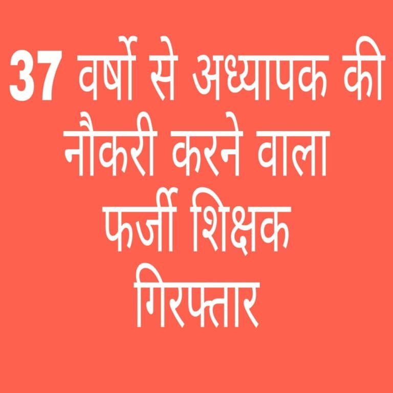 37 वर्षोंं से अध्यापक की नौकरी करने वाला फर्जी शिक्षक गिरफ्तार…