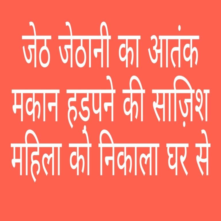 जेठ और जेठानी ने विधवा महिला को निकाला घर से, पुलिस भी नहीं कर रही कोई कार्यवाही…
